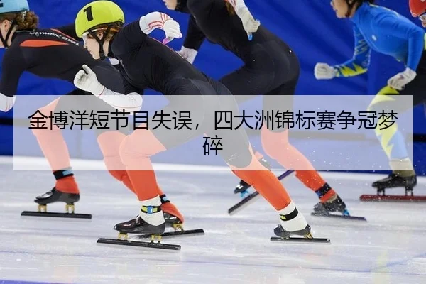 金博洋短节目失误，四大洲锦标赛争冠梦碎